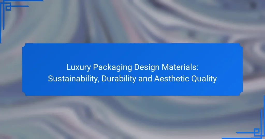 Luxury Packaging Design Materials: Sustainability, Durability and Aesthetic Quality