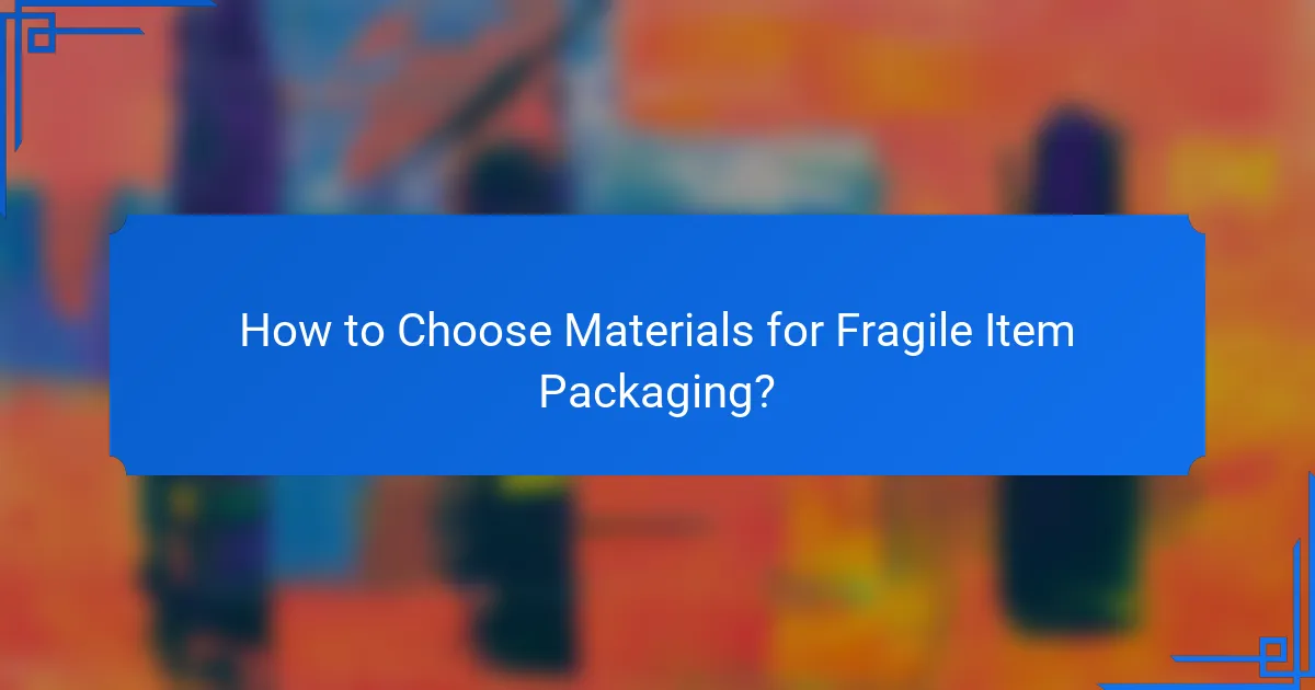 How to Choose Materials for Fragile Item Packaging?
