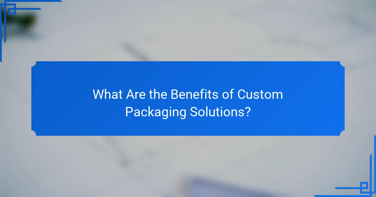 What Are the Benefits of Custom Packaging Solutions?