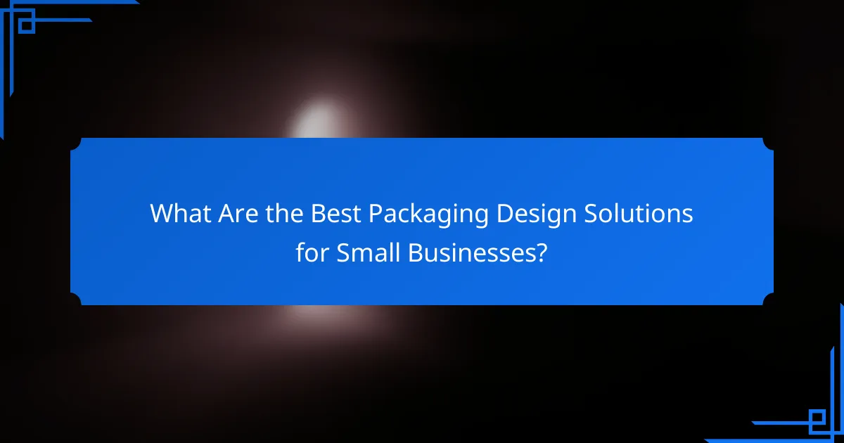 What Are the Best Packaging Design Solutions for Small Businesses?