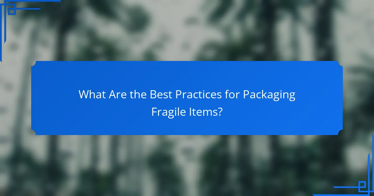 What Are the Best Practices for Packaging Fragile Items?