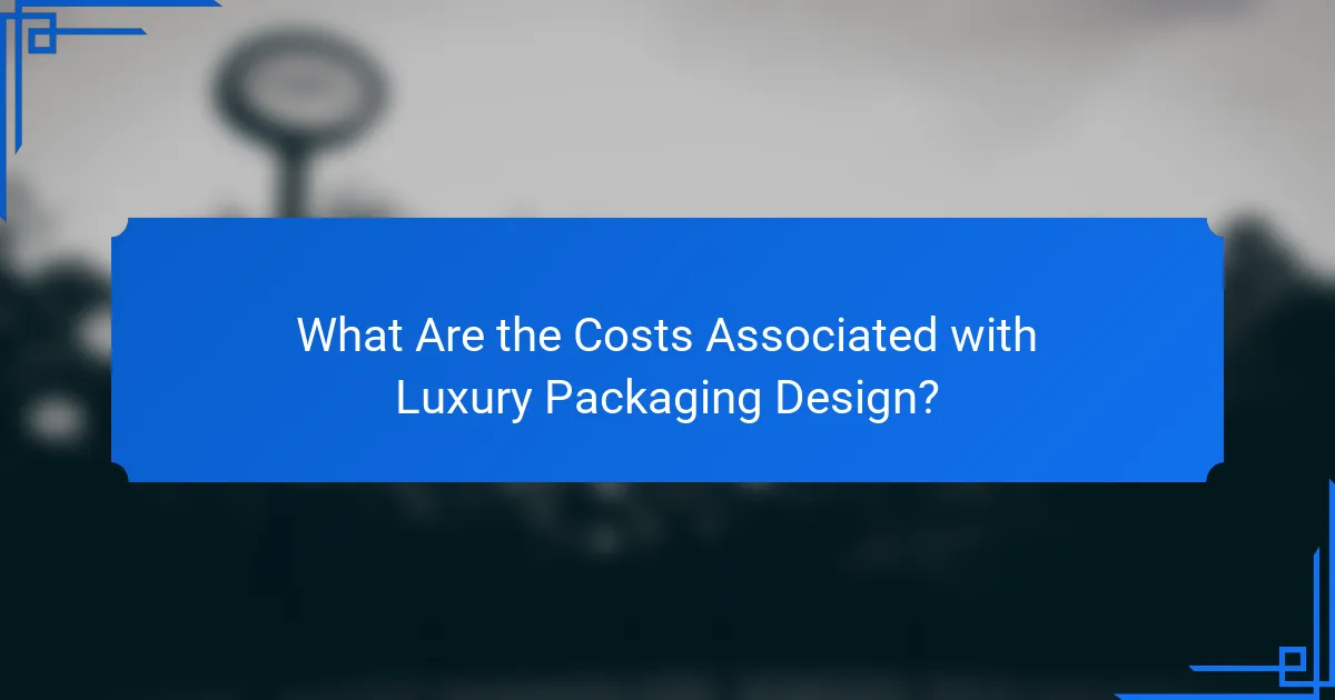 What Are the Costs Associated with Luxury Packaging Design?