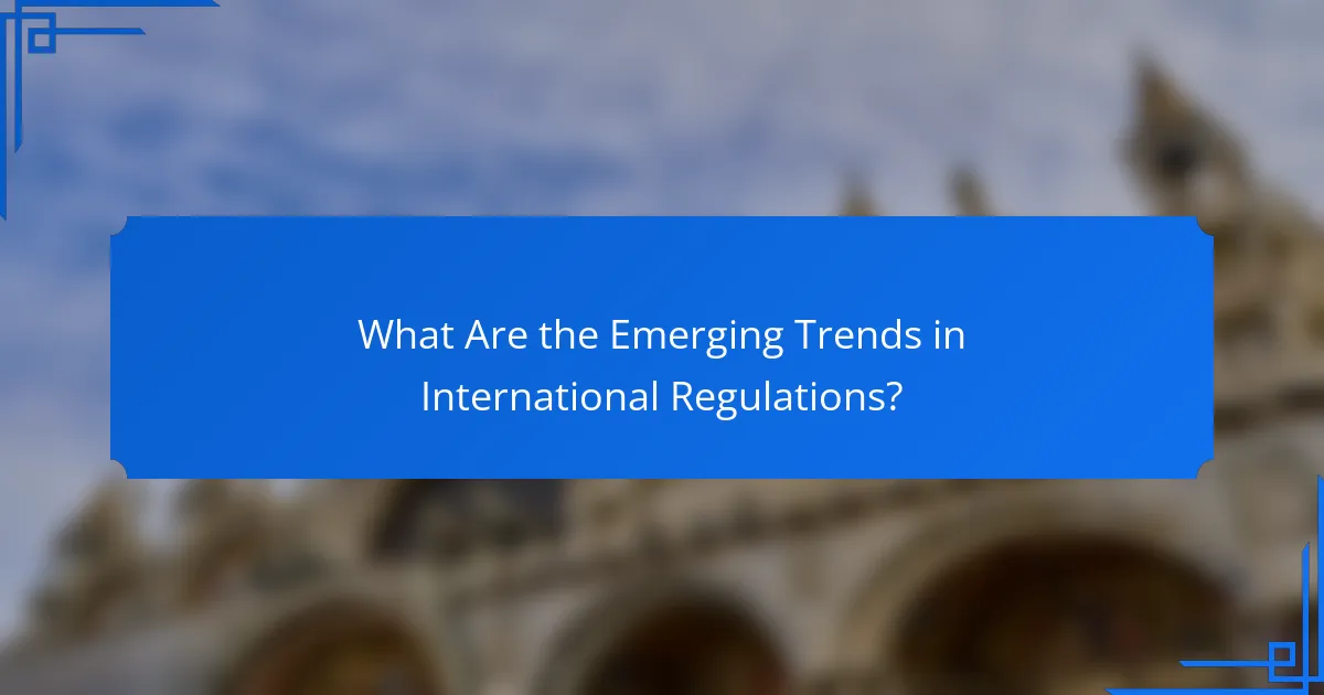 What Are the Emerging Trends in International Regulations?