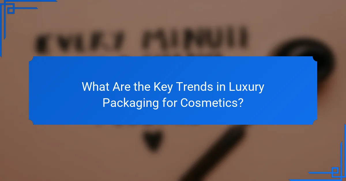 What Are the Key Trends in Luxury Packaging for Cosmetics?