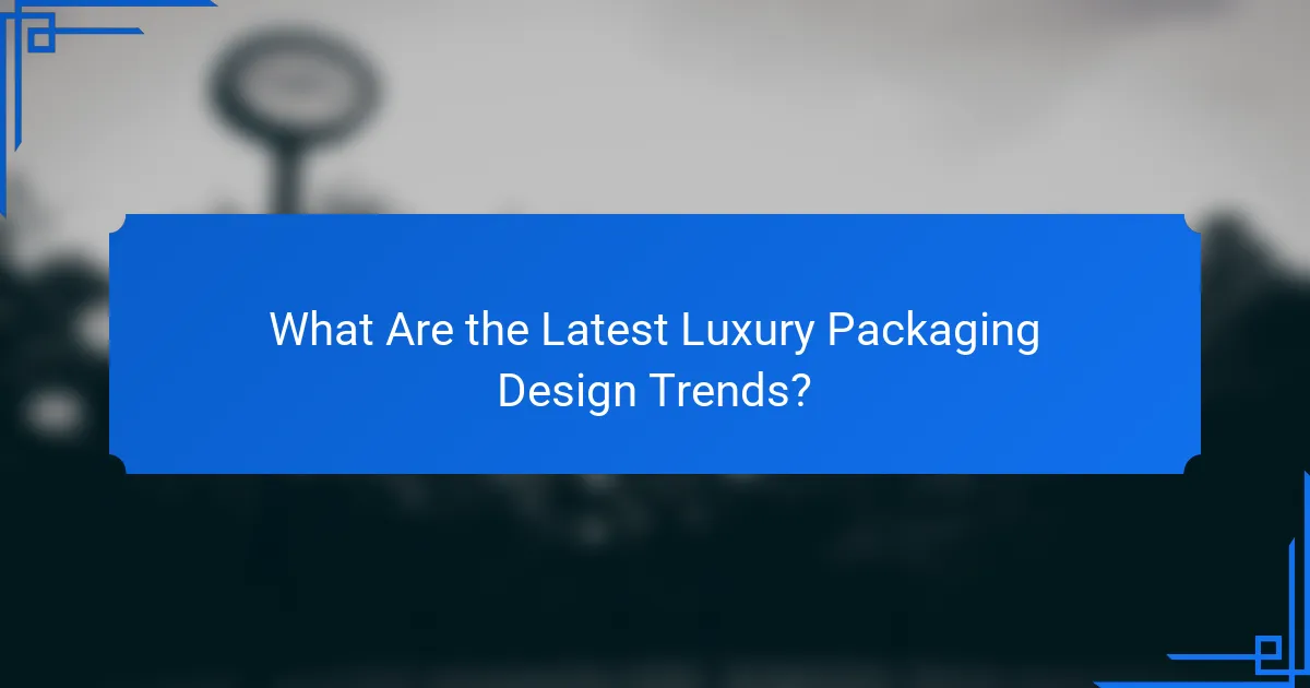What Are the Latest Luxury Packaging Design Trends?
